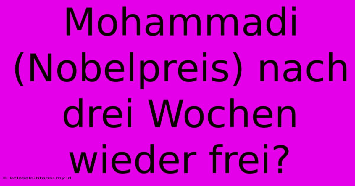 Mohammadi (Nobelpreis) Nach Drei Wochen Wieder Frei? Mohammadi (Nobelpreis) Nach Drei Wochen Wieder Frei?