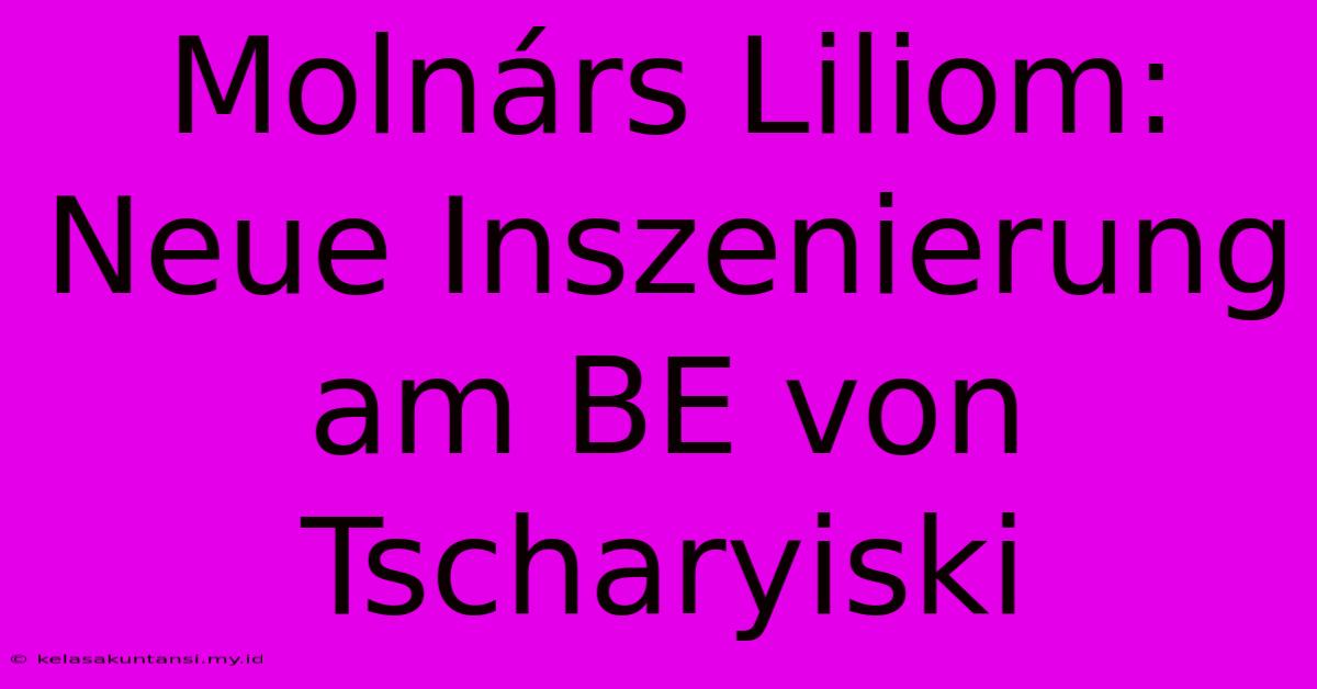 Molnárs Liliom: Neue Inszenierung Am BE Von Tscharyiski