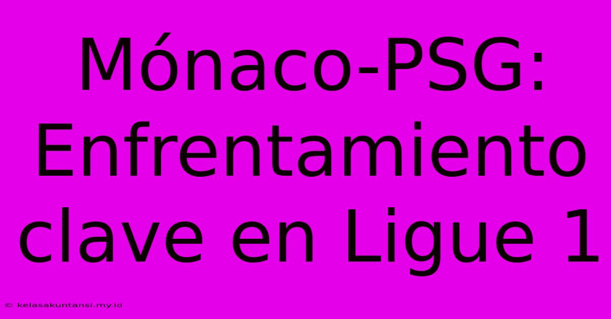 Mónaco-PSG: Enfrentamiento Clave En Ligue 1