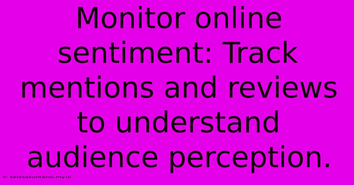 Monitor Online Sentiment: Track Mentions And Reviews To Understand Audience Perception.