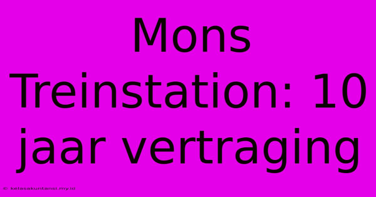 Mons Treinstation: 10 Jaar Vertraging