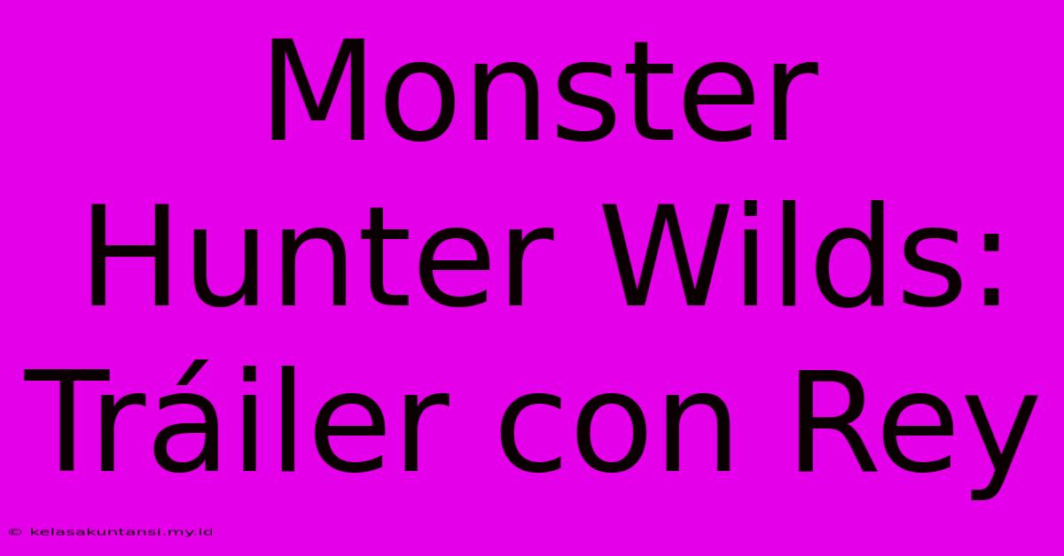 Monster Hunter Wilds:  Tráiler Con Rey