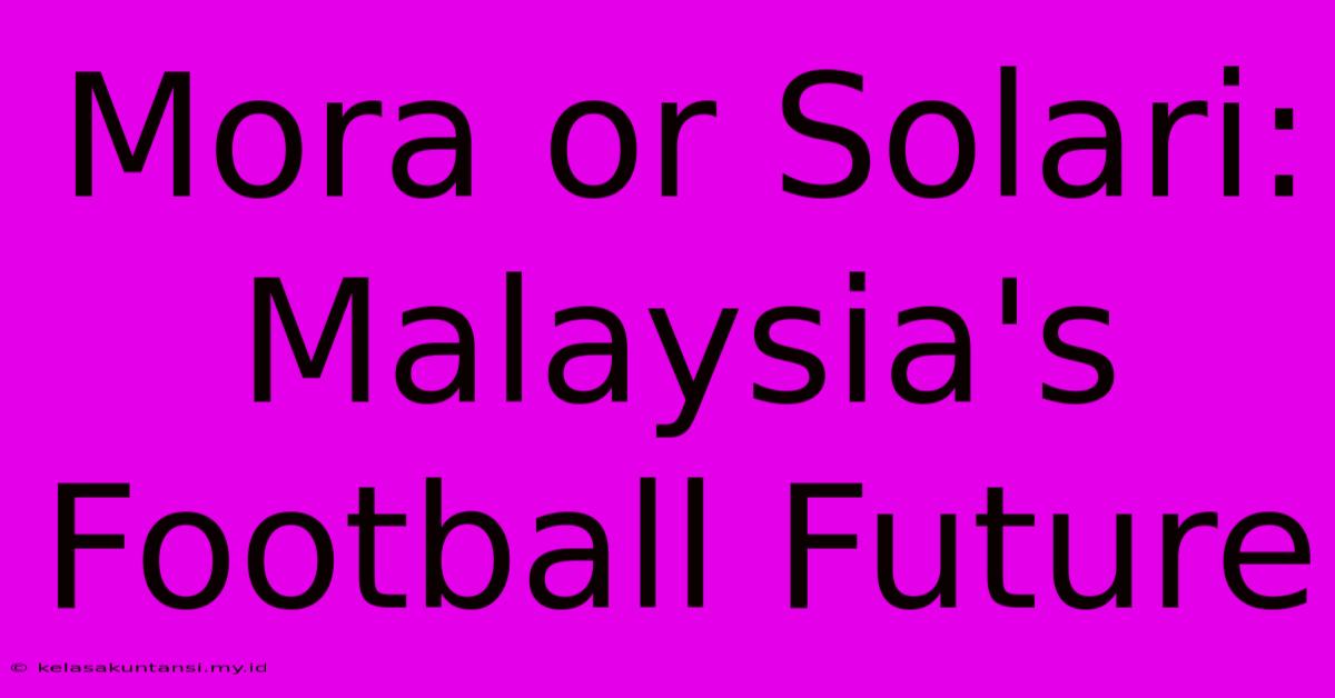 Mora Or Solari: Malaysia's Football Future