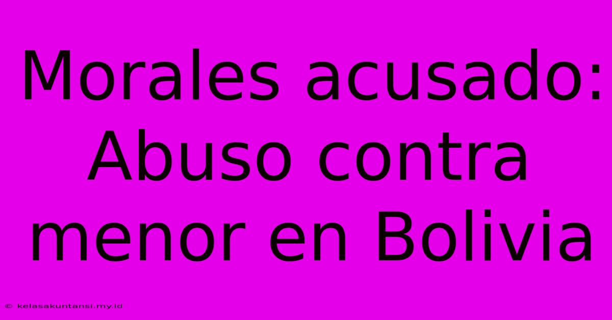 Morales Acusado: Abuso Contra Menor En Bolivia