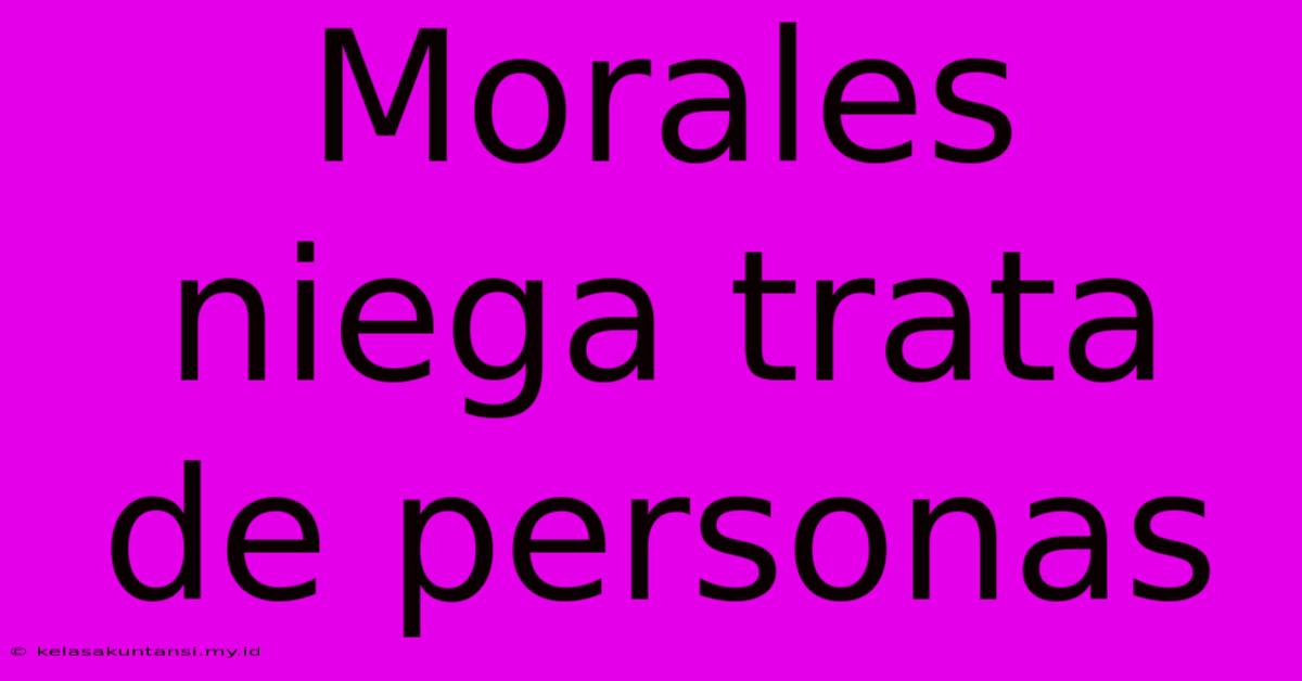 Morales Niega Trata De Personas