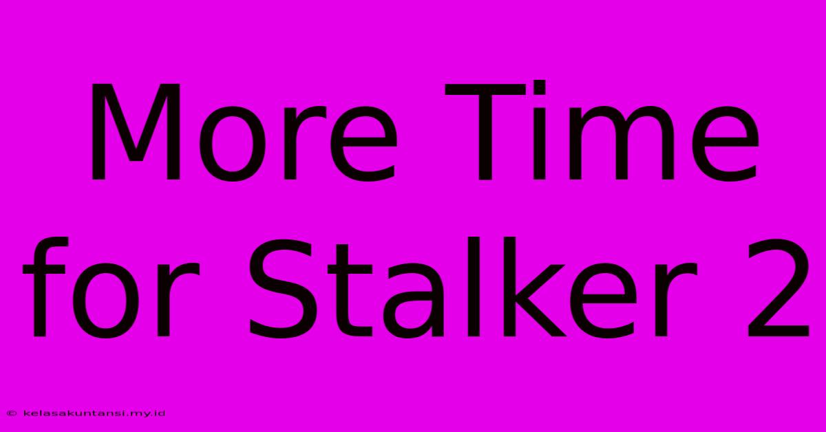 More Time For Stalker 2