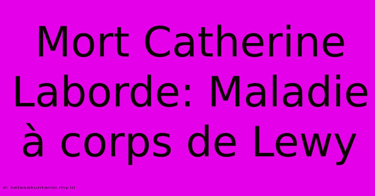 Mort Catherine Laborde: Maladie À Corps De Lewy