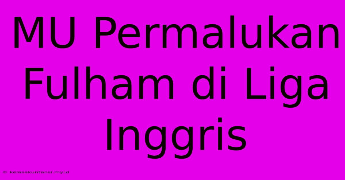 MU Permalukan Fulham Di Liga Inggris