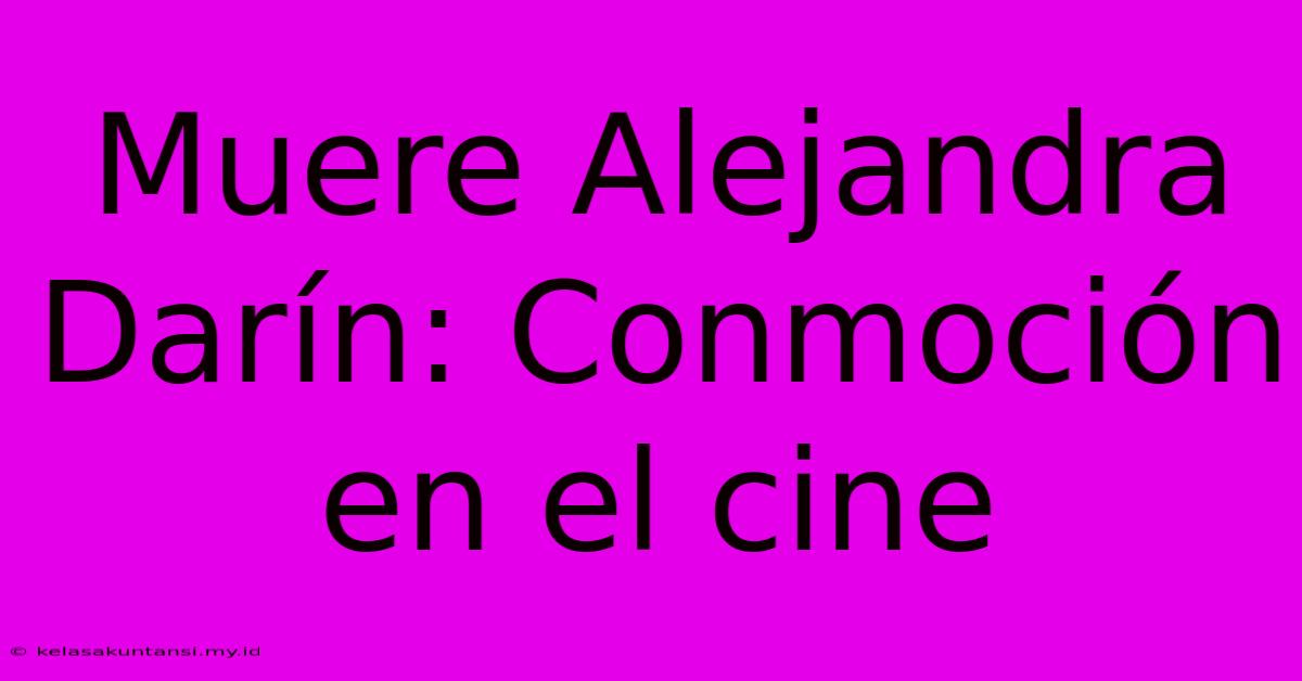 Muere Alejandra Darín: Conmoción En El Cine