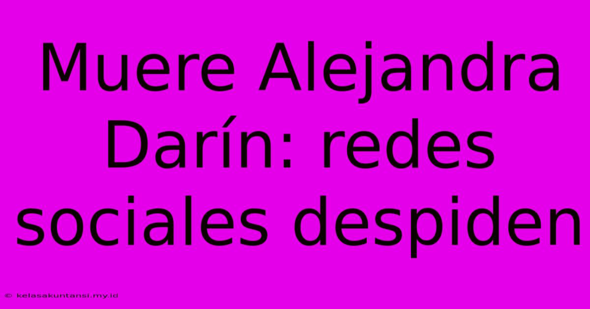 Muere Alejandra Darín: Redes Sociales Despiden