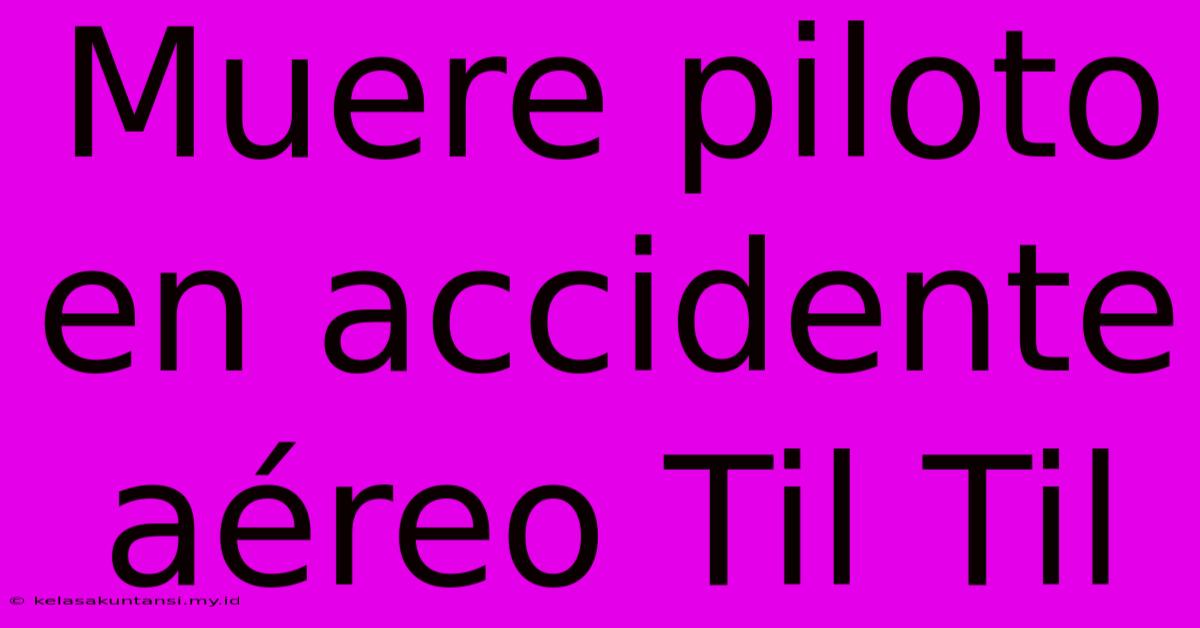 Muere Piloto En Accidente Aéreo Til Til