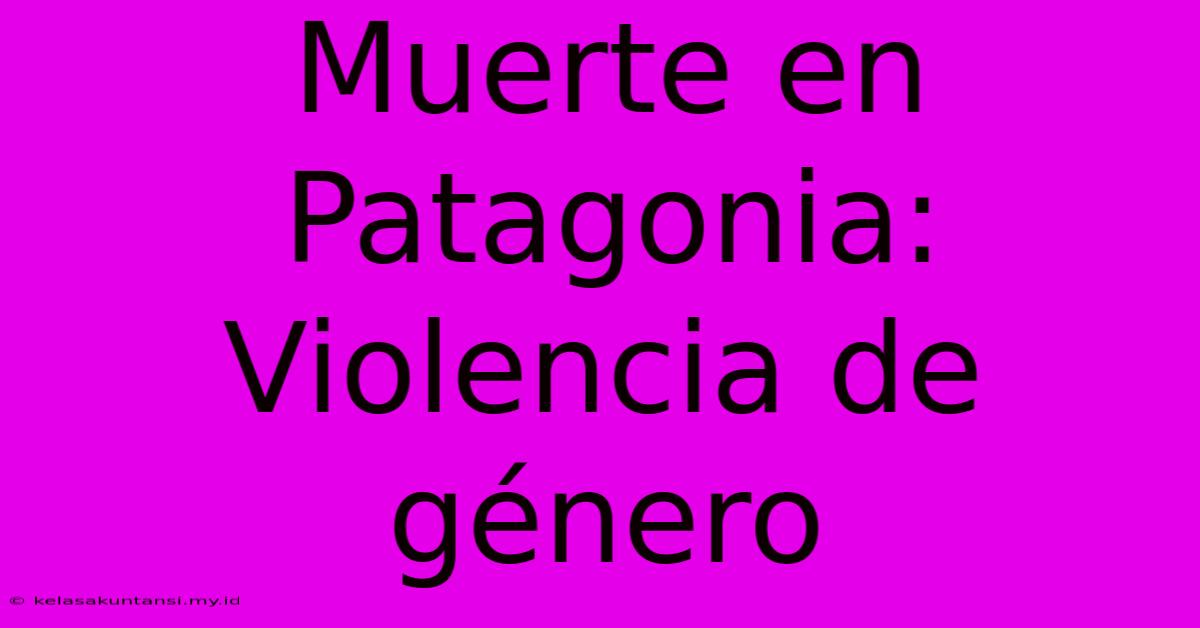 Muerte En Patagonia: Violencia De Género