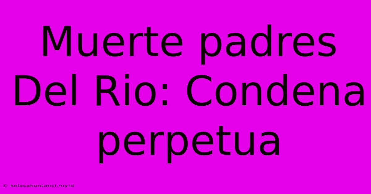 Muerte Padres Del Rio: Condena Perpetua