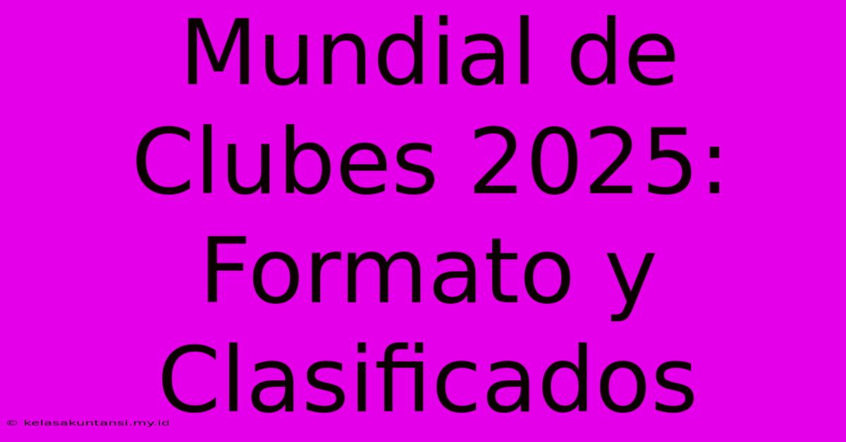 Mundial De Clubes 2025: Formato Y Clasificados