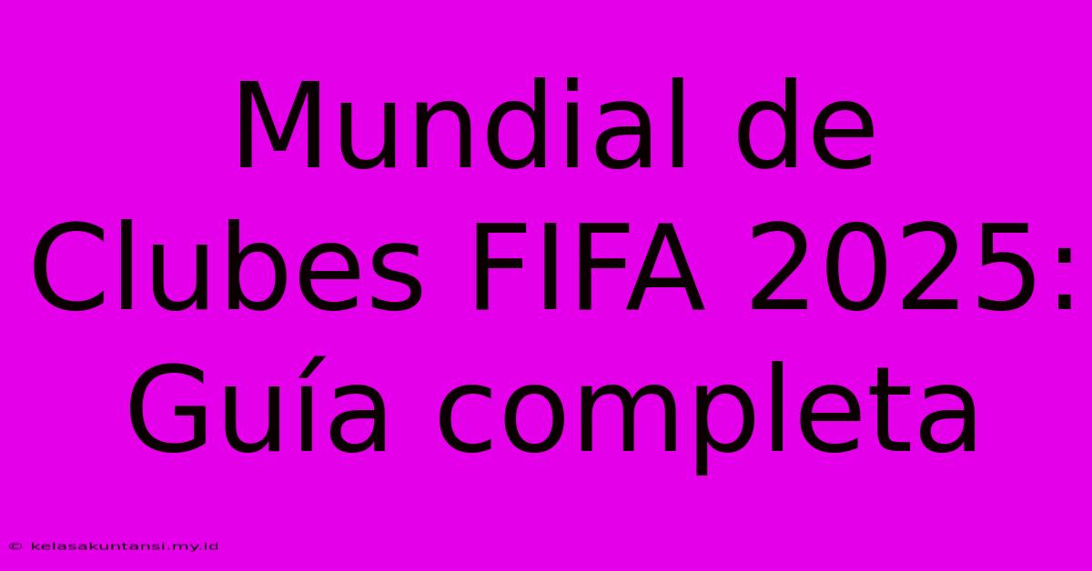 Mundial De Clubes FIFA 2025: Guía Completa