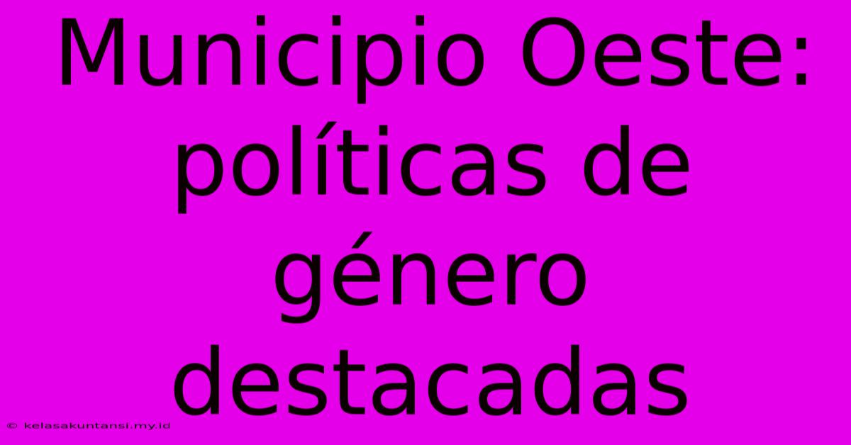 Municipio Oeste: Políticas De Género Destacadas