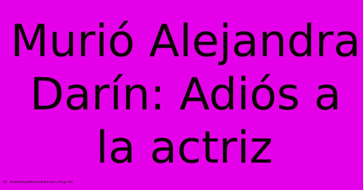 Murió Alejandra Darín: Adiós A La Actriz