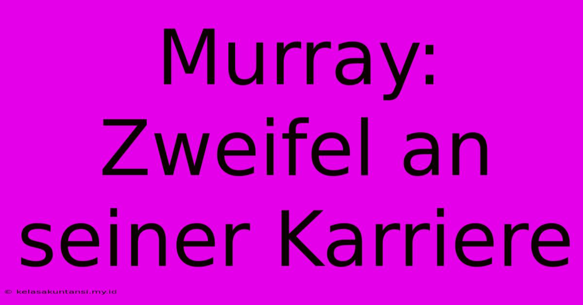 Murray: Zweifel An Seiner Karriere