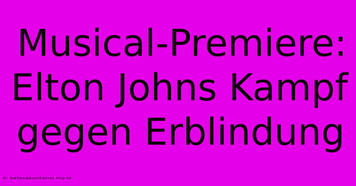 Musical-Premiere: Elton Johns Kampf Gegen Erblindung