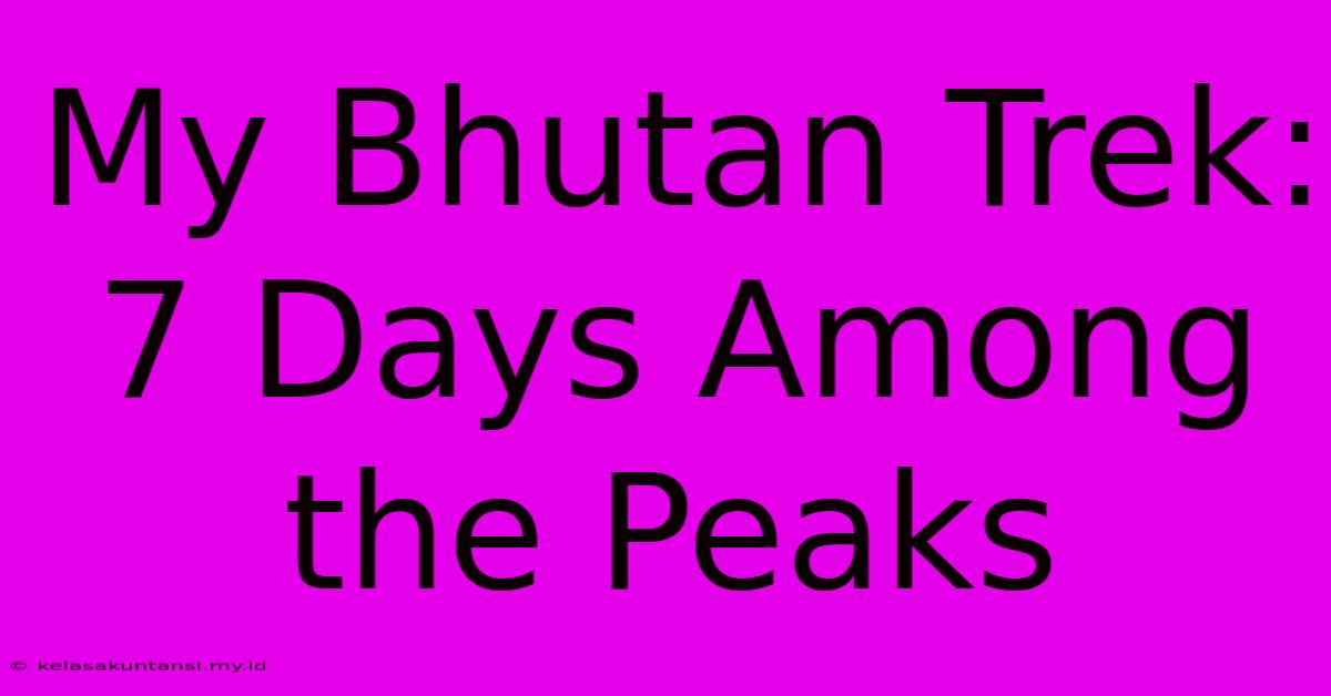 My Bhutan Trek: 7 Days Among The Peaks