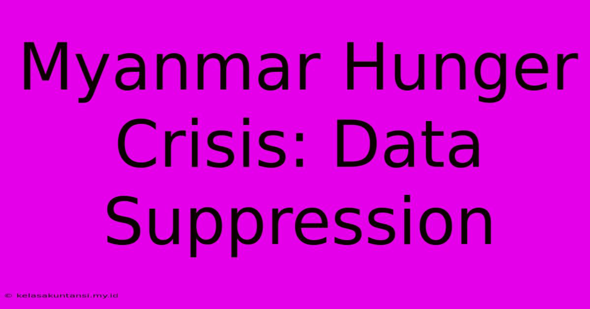 Myanmar Hunger Crisis: Data Suppression