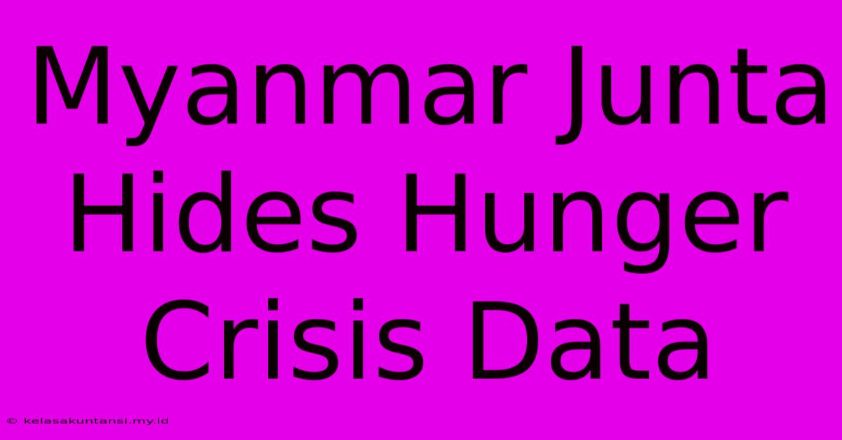 Myanmar Junta Hides Hunger Crisis Data