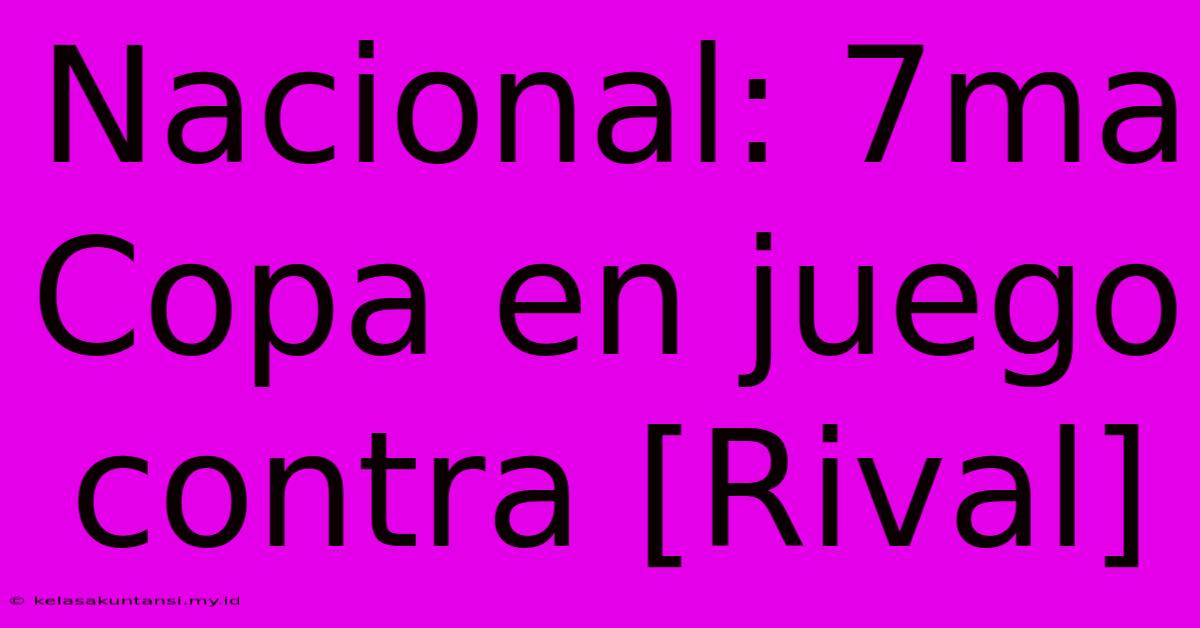 Nacional: 7ma Copa En Juego Contra [Rival]