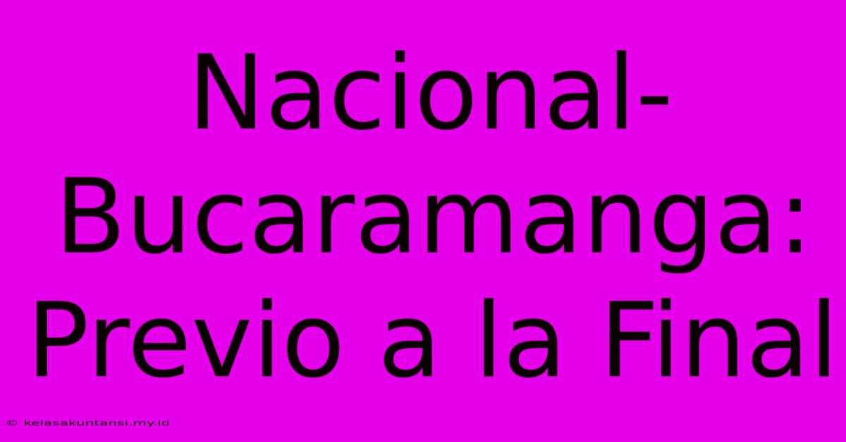 Nacional-Bucaramanga: Previo A La Final