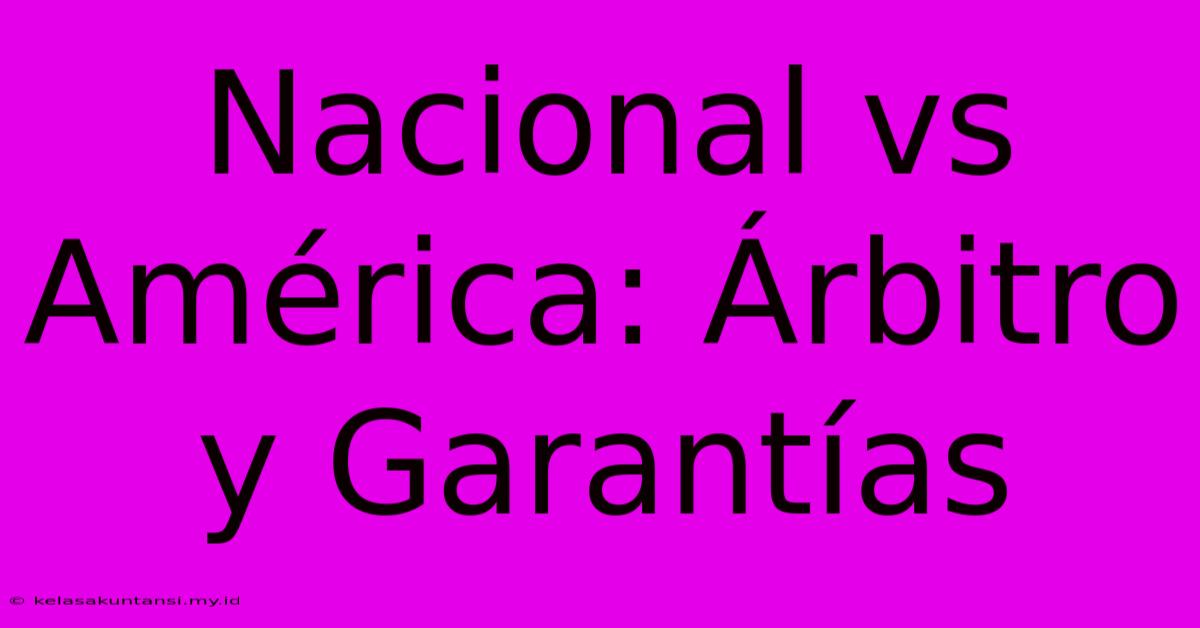 Nacional Vs América: Árbitro Y Garantías