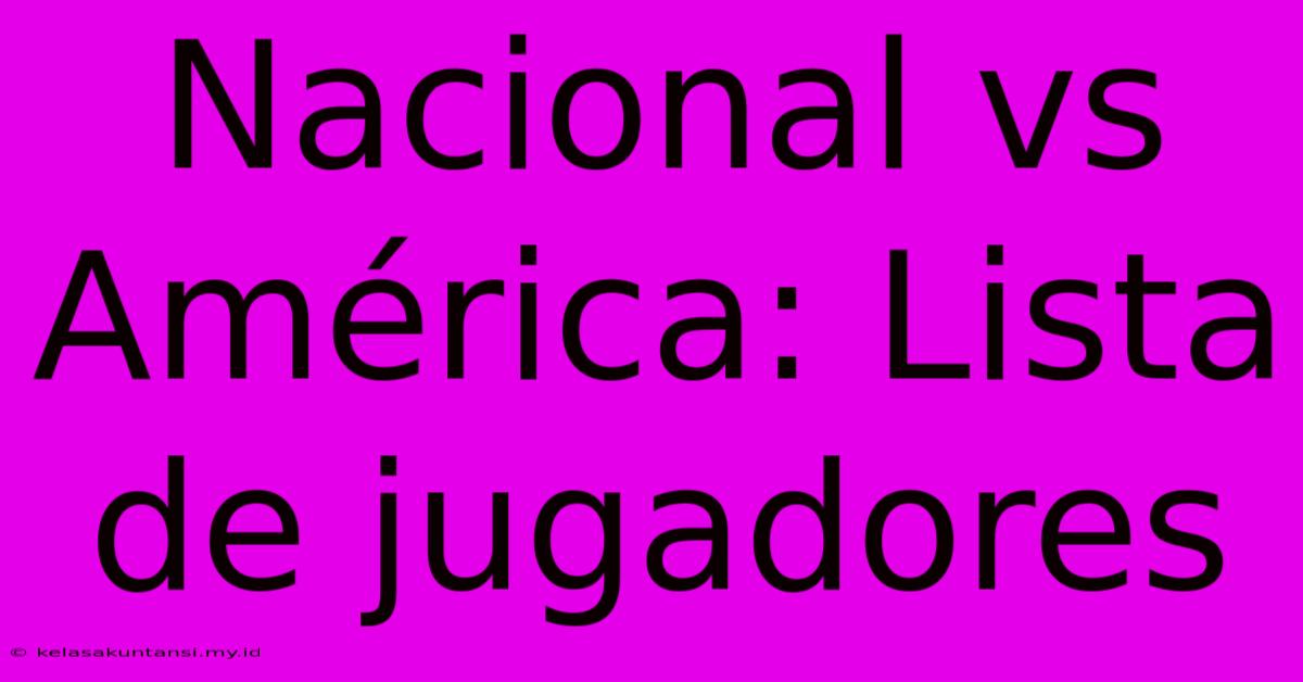 Nacional Vs América: Lista De Jugadores