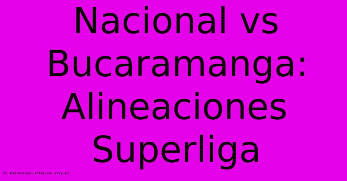 Nacional Vs Bucaramanga: Alineaciones Superliga