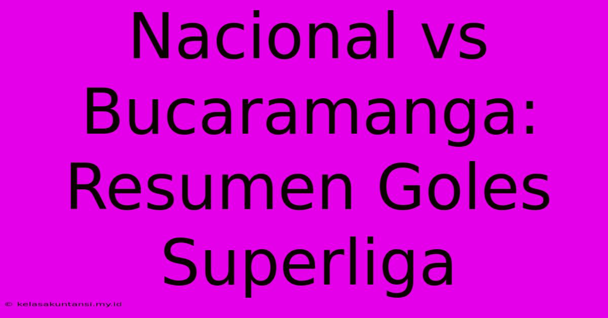 Nacional Vs Bucaramanga: Resumen Goles Superliga