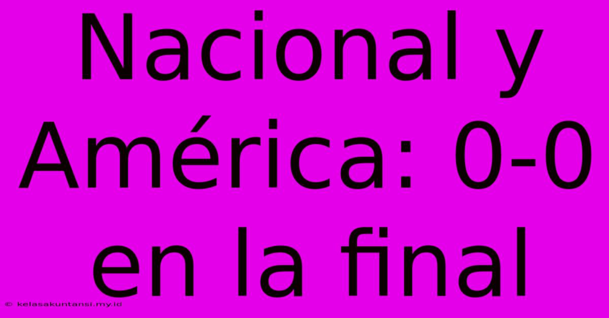 Nacional Y América: 0-0 En La Final