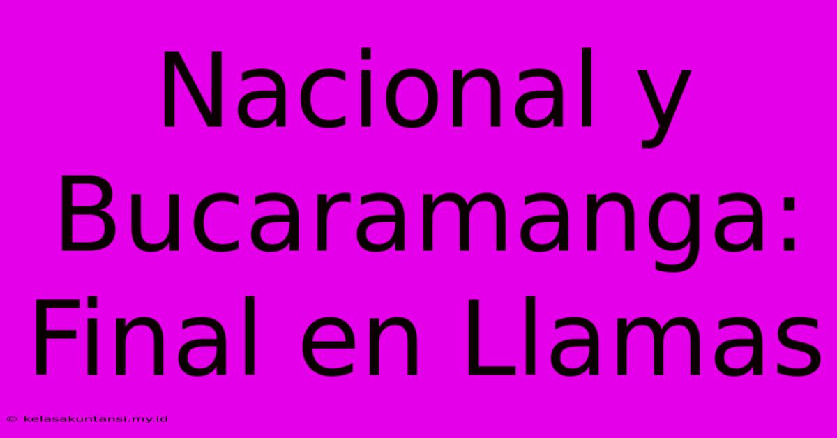 Nacional Y Bucaramanga:  Final En Llamas