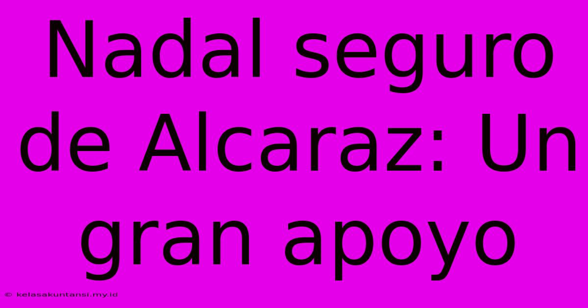 Nadal Seguro De Alcaraz: Un Gran Apoyo