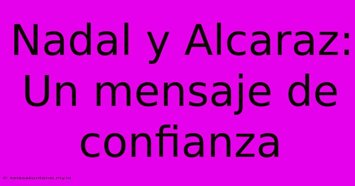 Nadal Y Alcaraz: Un Mensaje De Confianza