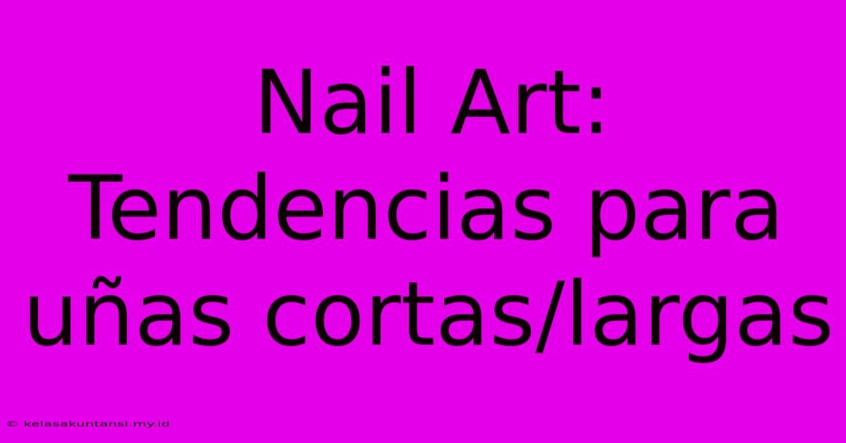 Nail Art: Tendencias Para Uñas Cortas/largas