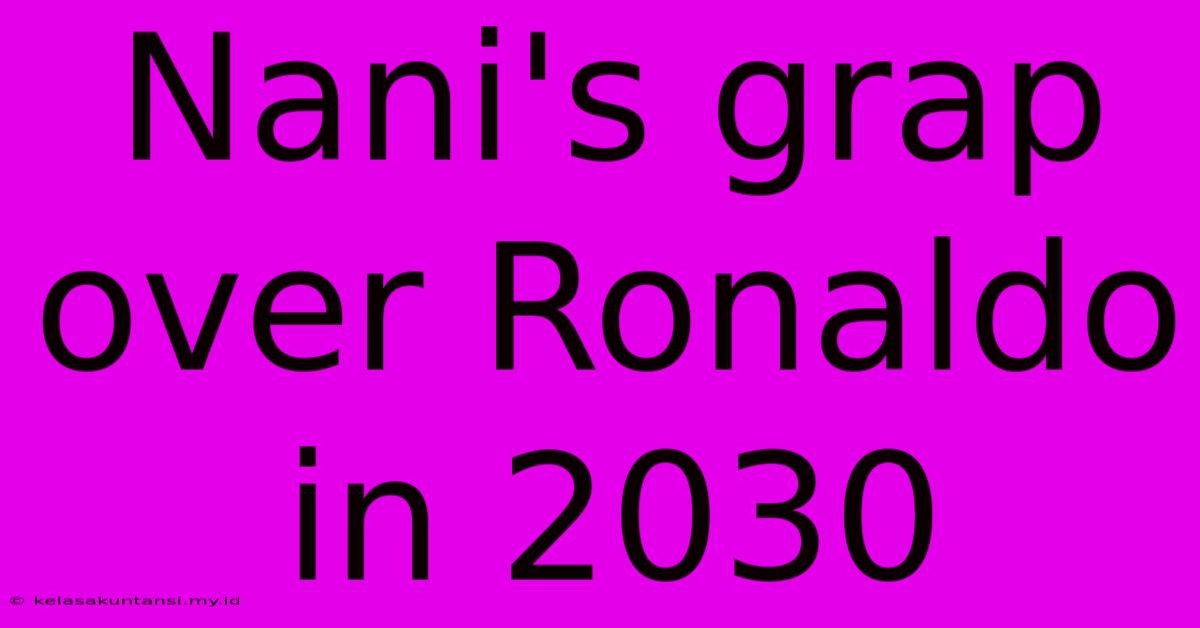 Nani's Grap Over Ronaldo In 2030