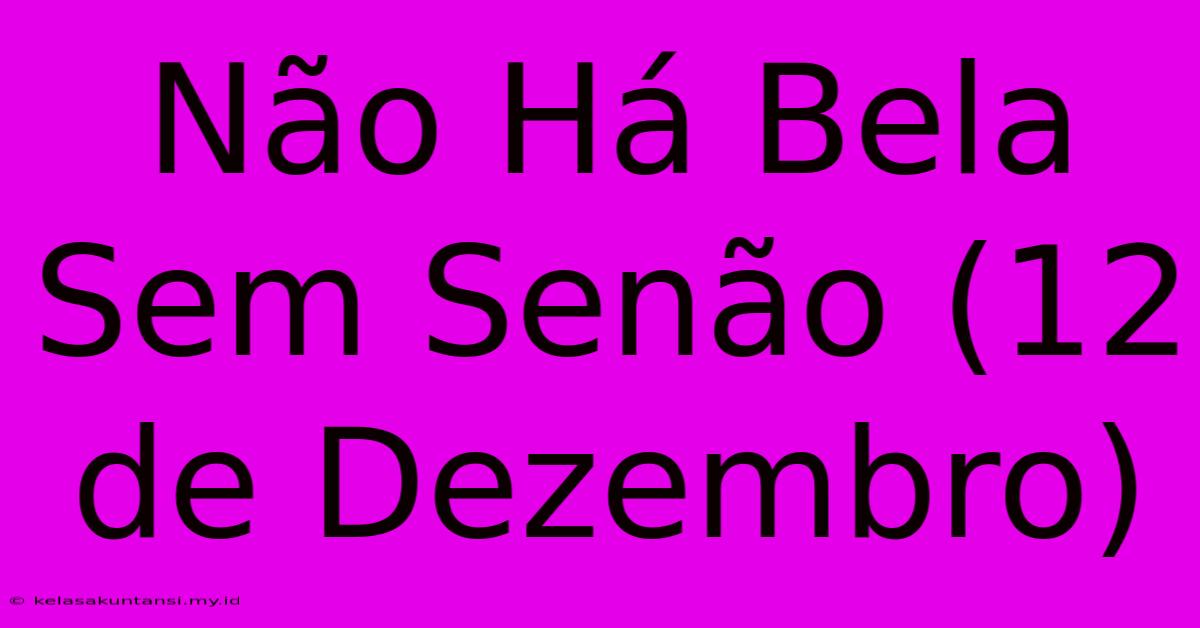 Não Há Bela Sem Senão (12 De Dezembro)