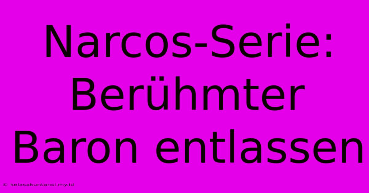 Narcos-Serie: Berühmter Baron Entlassen