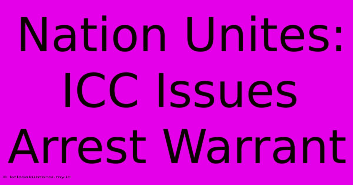 Nation Unites: ICC Issues Arrest Warrant