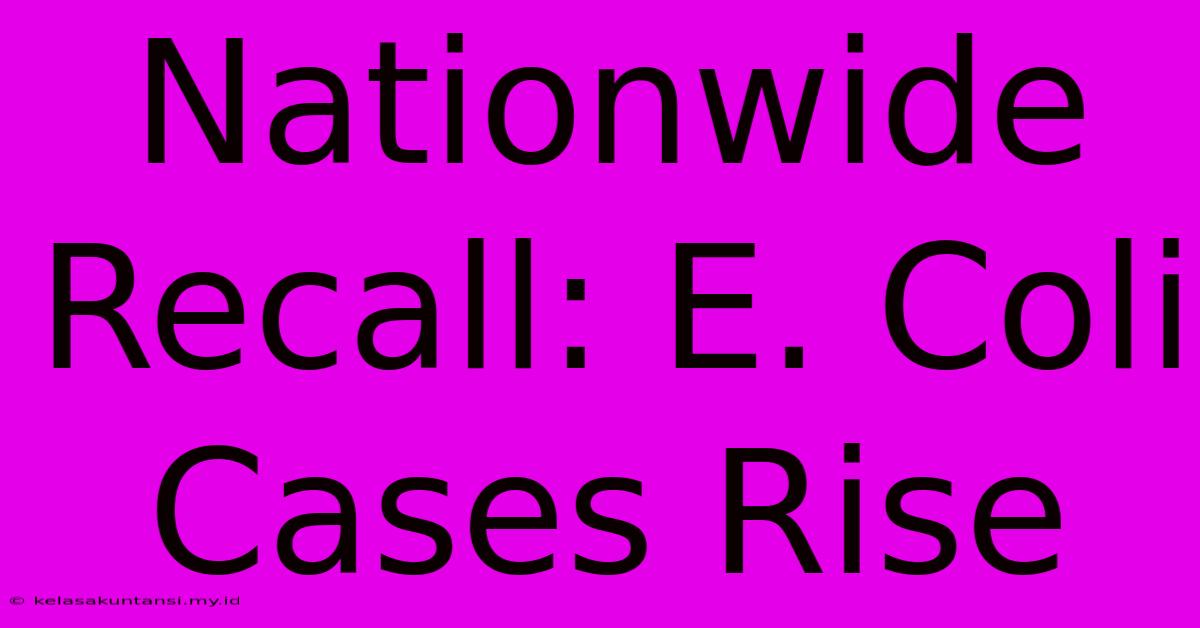 Nationwide Recall: E. Coli Cases Rise