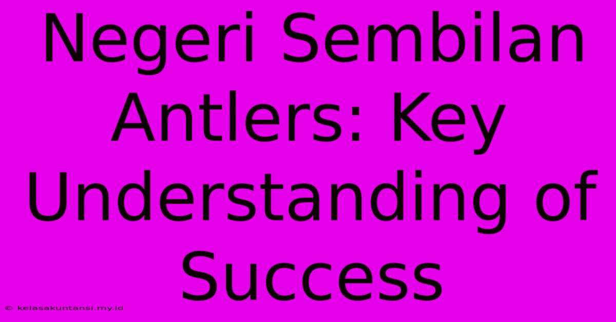 Negeri Sembilan Antlers: Key Understanding Of Success