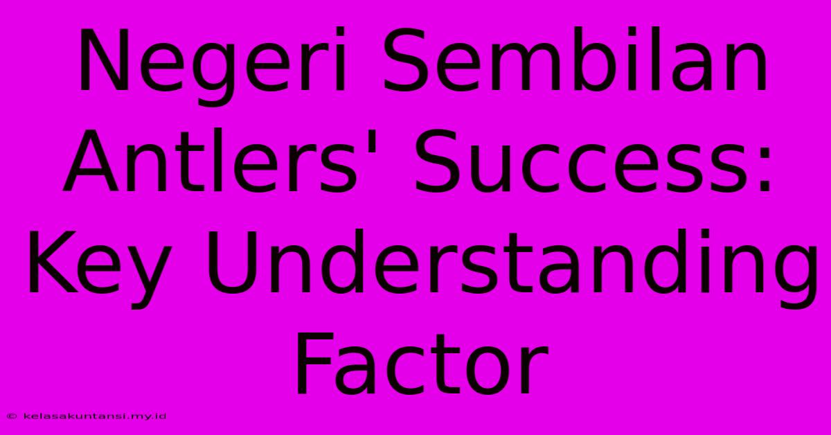 Negeri Sembilan Antlers' Success: Key Understanding Factor