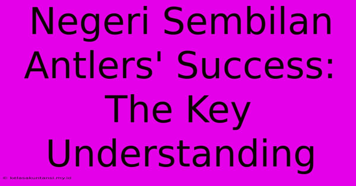 Negeri Sembilan Antlers' Success: The Key Understanding