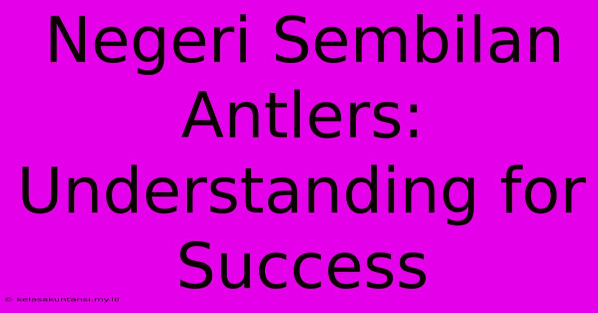 Negeri Sembilan Antlers: Understanding For Success