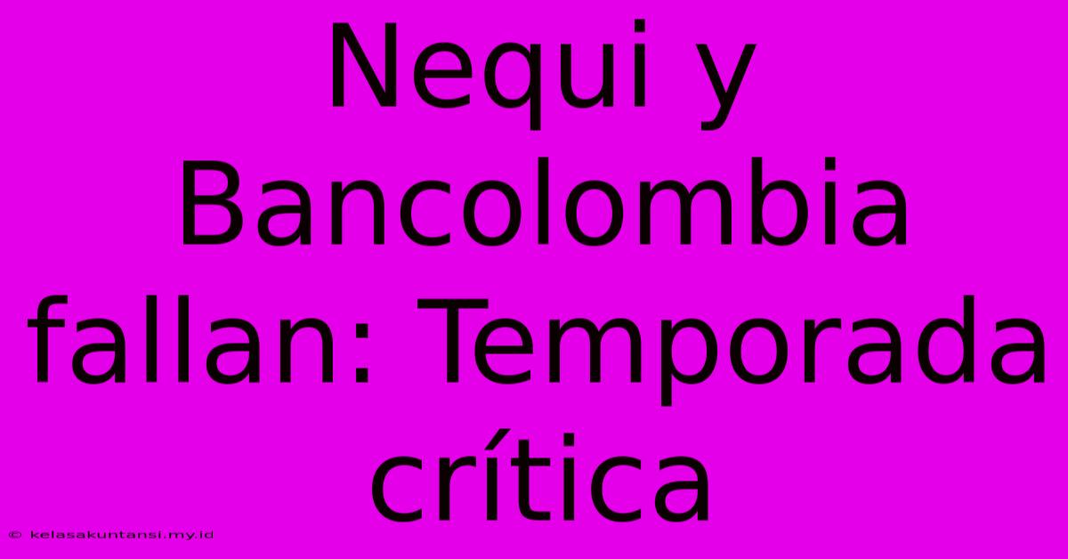 Nequi Y Bancolombia Fallan: Temporada Crítica