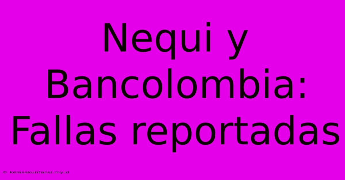 Nequi Y Bancolombia: Fallas Reportadas