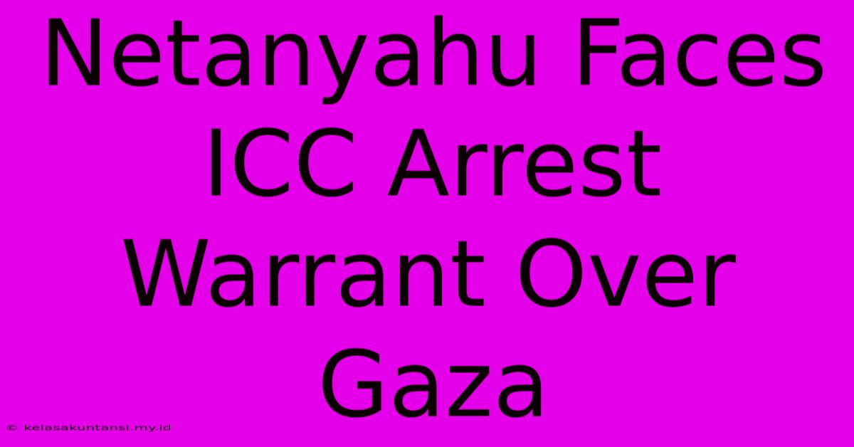 Netanyahu Faces ICC Arrest Warrant Over Gaza