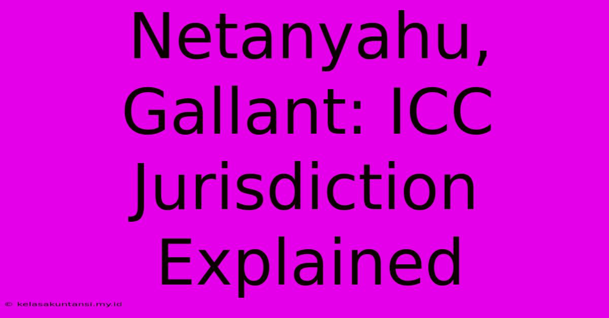 Netanyahu, Gallant: ICC Jurisdiction Explained